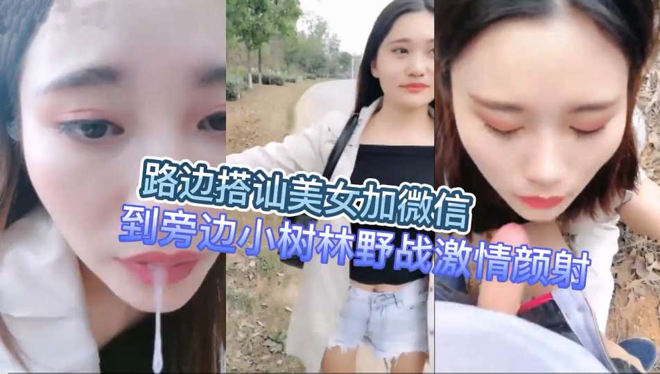 路边搭讪美女加微信到旁边小树林野战激情颜射